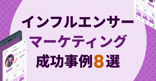 【2025年最新】インフルエンサーマーケティングの成功事例8選！成功させるコツも