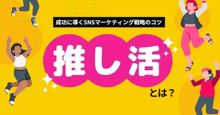 推し活とは？成功に導くSNSマーケティング戦略のコツと成功事例5選