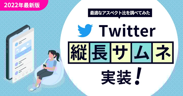 【2022年最新版】Twitterで縦長サムネ実装！最適なアスペクト比を調べてみた