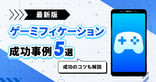ゲーミフィケーションの成功事例5選｜成功のコツも解説