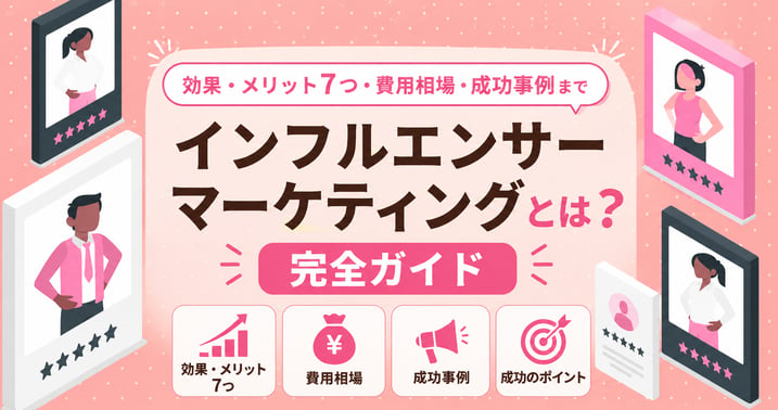 インフルエンサーマーケティング完全ガイド｜効果・メリット7つ・費用相場・成功事例まで徹底解説