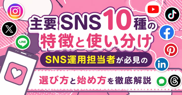 主要SNS10種の特徴と使い分け｜SNS運用担当者が必見の選び方と始め方を徹底解説