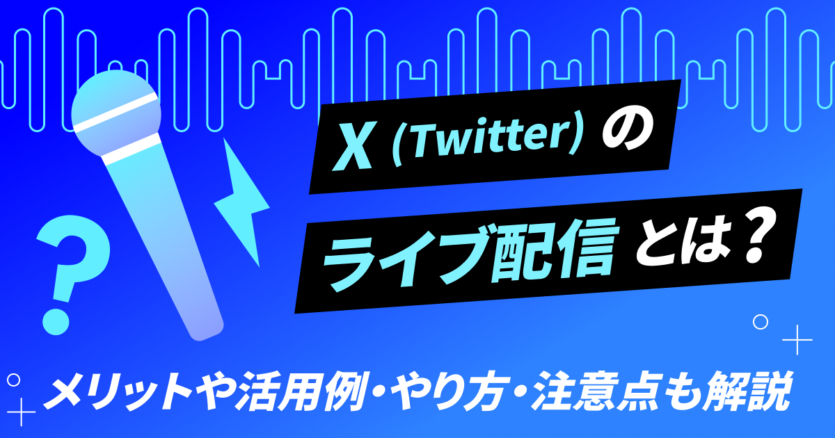 X（Twitter）ライブ配信のやり方｜メリット・活用例・注意点を解説