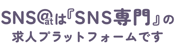 SNS@は『SNS専門』の求人プラットフォームです