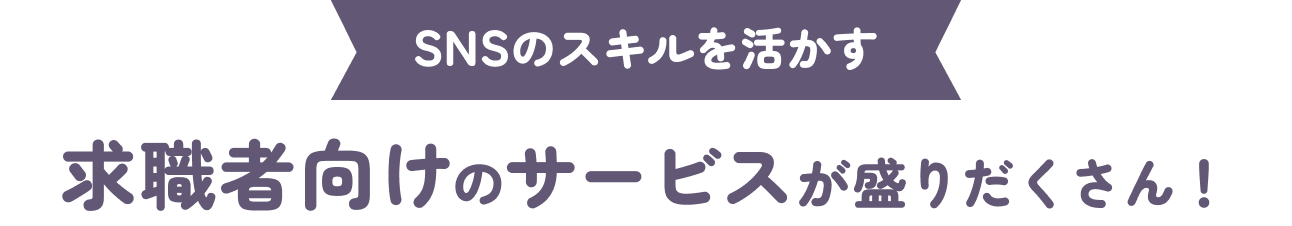 SNSのスキルを活かす求職者向けのサービスが盛りだくさん！