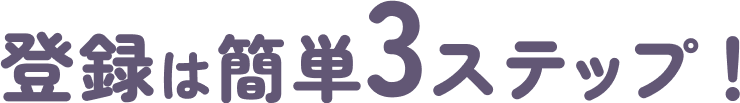 登録は簡単3ステップ！